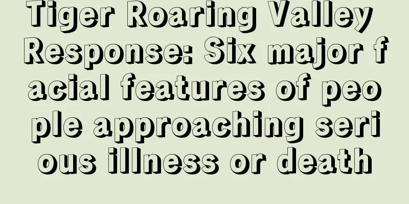 Tiger Roaring Valley Response: Six major facial features of people approaching serious illness or death