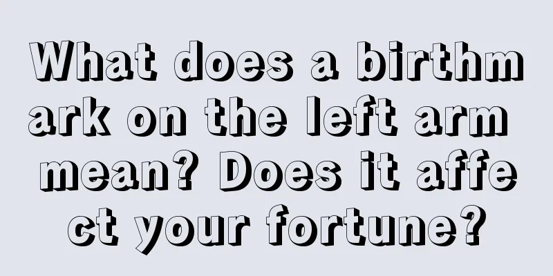 What does a birthmark on the left arm mean? Does it affect your fortune?