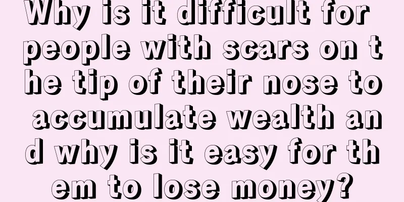 Why is it difficult for people with scars on the tip of their nose to accumulate wealth and why is it easy for them to lose money?