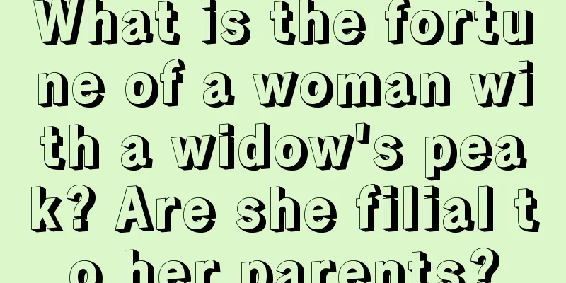 What is the fortune of a woman with a widow's peak? Are she filial to her parents?