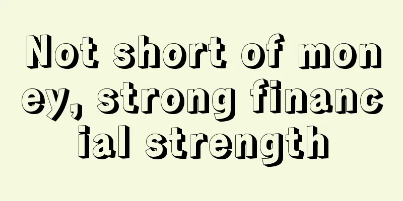 Not short of money, strong financial strength