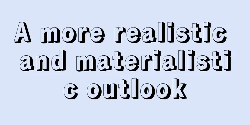 A more realistic and materialistic outlook