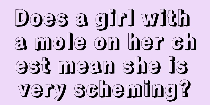 Does a girl with a mole on her chest mean she is very scheming?