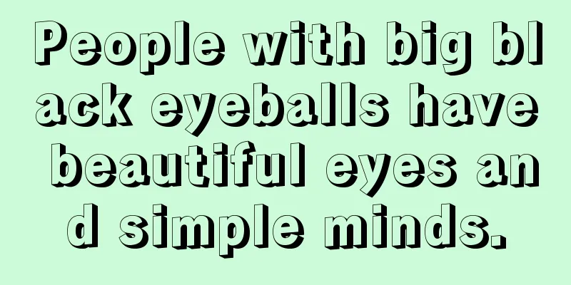 People with big black eyeballs have beautiful eyes and simple minds.