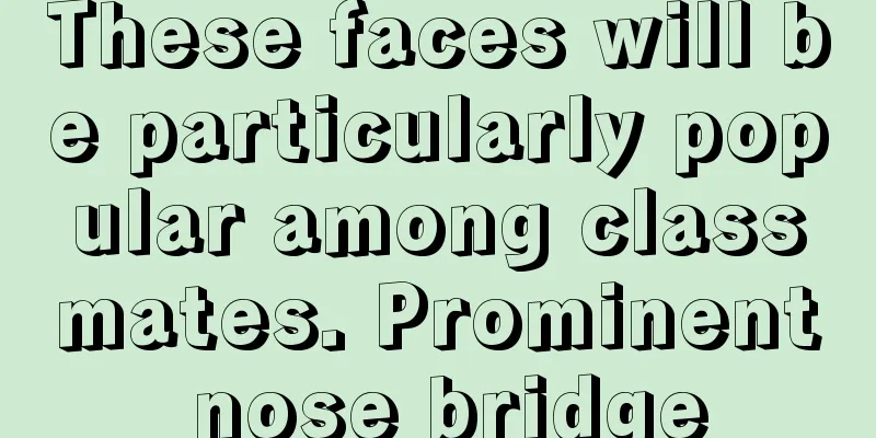 These faces will be particularly popular among classmates. Prominent nose bridge