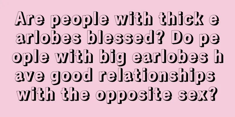 Are people with thick earlobes blessed? Do people with big earlobes have good relationships with the opposite sex?