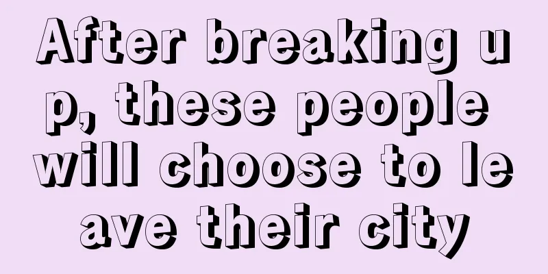 After breaking up, these people will choose to leave their city