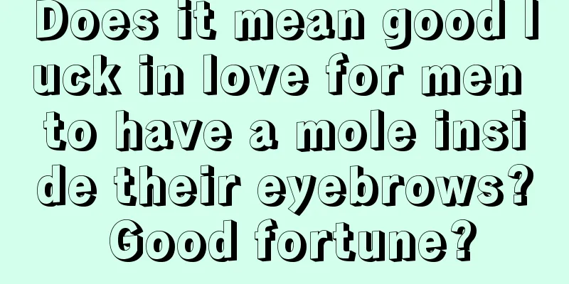 Does it mean good luck in love for men to have a mole inside their eyebrows? Good fortune?