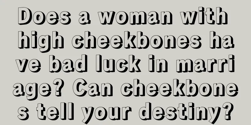 Does a woman with high cheekbones have bad luck in marriage? Can cheekbones tell your destiny?