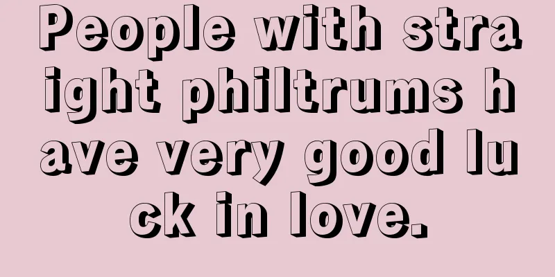 People with straight philtrums have very good luck in love.