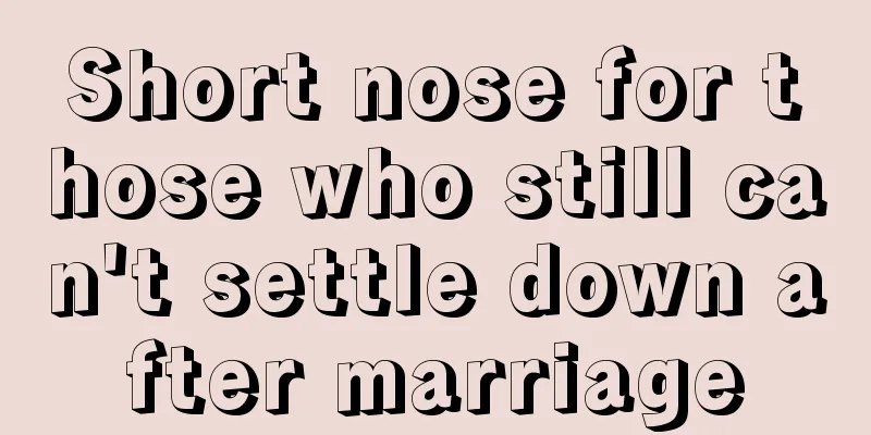 Short nose for those who still can't settle down after marriage