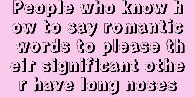 People who know how to say romantic words to please their significant other have long noses