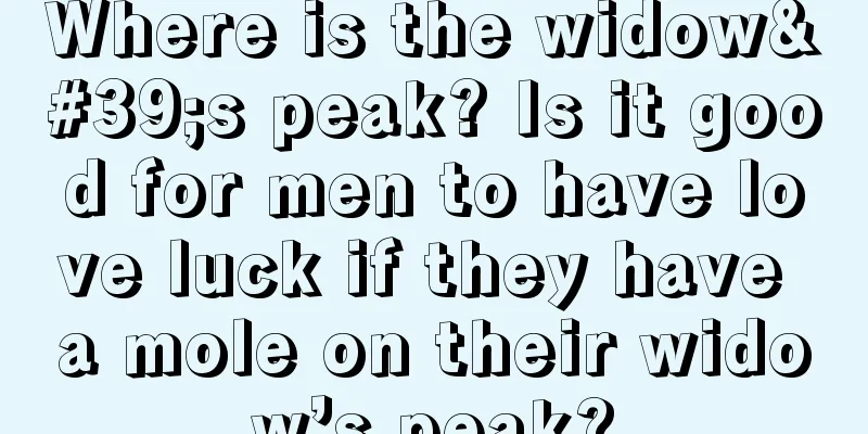 Where is the widow's peak? Is it good for men to have love luck if they have a mole on their widow’s peak?