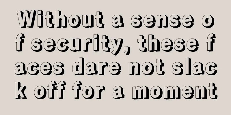 Without a sense of security, these faces dare not slack off for a moment