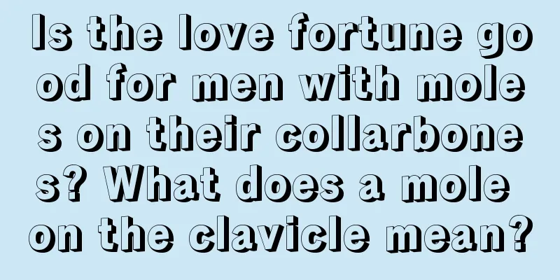 Is the love fortune good for men with moles on their collarbones? What does a mole on the clavicle mean?