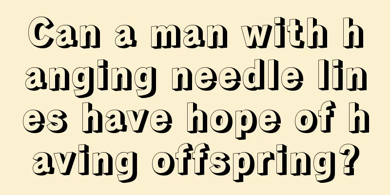 Can a man with hanging needle lines have hope of having offspring?