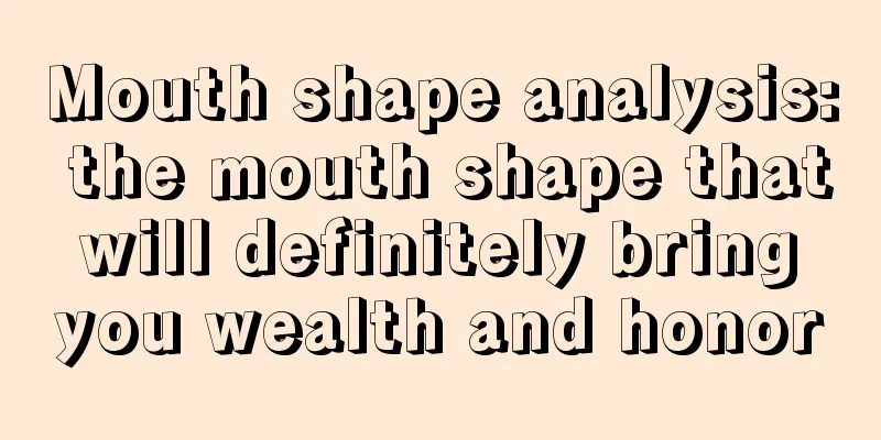 Mouth shape analysis: the mouth shape that will definitely bring you wealth and honor