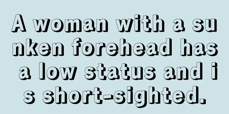 A woman with a sunken forehead has a low status and is short-sighted.