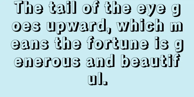 The tail of the eye goes upward, which means the fortune is generous and beautiful.
