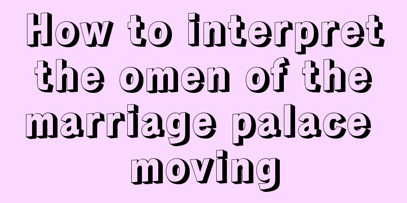 How to interpret the omen of the marriage palace moving