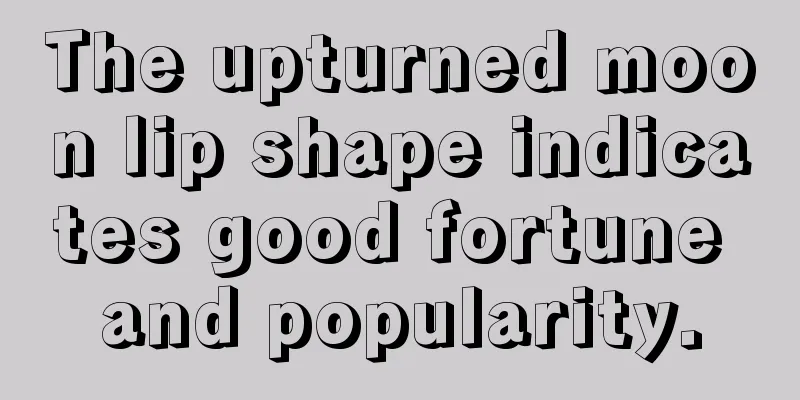 The upturned moon lip shape indicates good fortune and popularity.