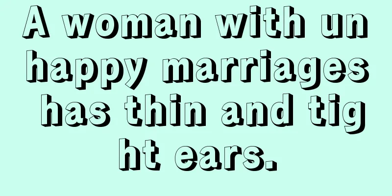 A woman with unhappy marriages has thin and tight ears.