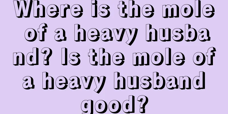 Where is the mole of a heavy husband? Is the mole of a heavy husband good?