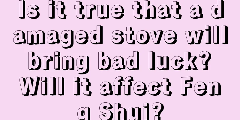 Is it true that a damaged stove will bring bad luck? Will it affect Feng Shui?