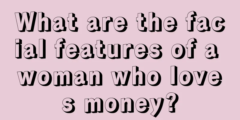 What are the facial features of a woman who loves money?