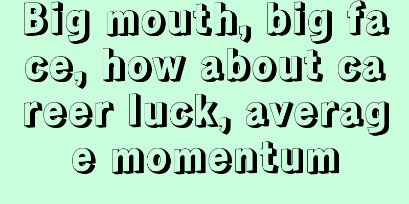 Big mouth, big face, how about career luck, average momentum