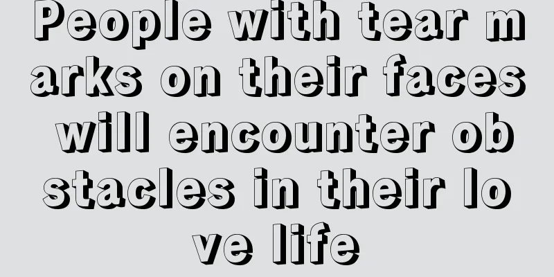 People with tear marks on their faces will encounter obstacles in their love life