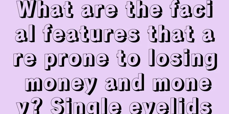 What are the facial features that are prone to losing money and money? Single eyelids