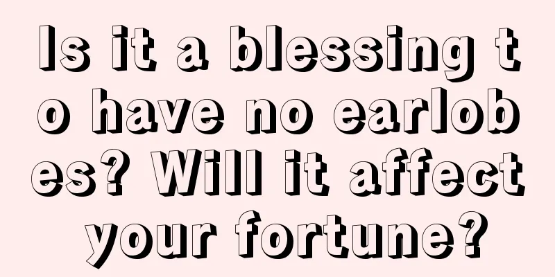 Is it a blessing to have no earlobes? Will it affect your fortune?