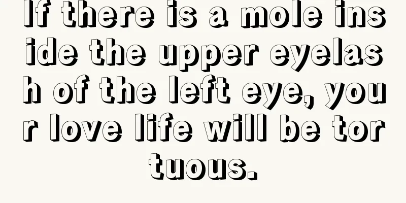 If there is a mole inside the upper eyelash of the left eye, your love life will be tortuous.