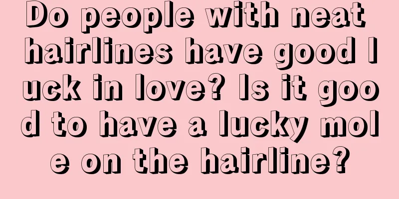 Do people with neat hairlines have good luck in love? Is it good to have a lucky mole on the hairline?