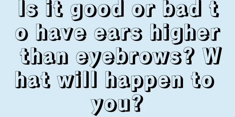 Is it good or bad to have ears higher than eyebrows? What will happen to you?