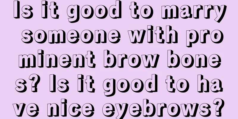 Is it good to marry someone with prominent brow bones? Is it good to have nice eyebrows?