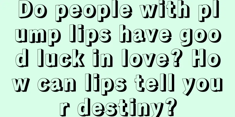 Do people with plump lips have good luck in love? How can lips tell your destiny?