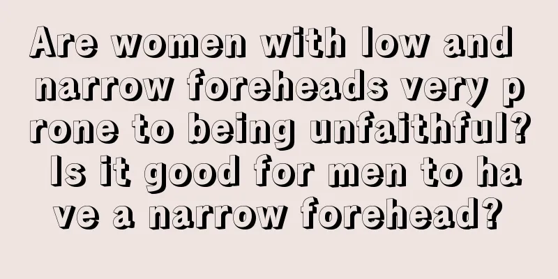 Are women with low and narrow foreheads very prone to being unfaithful? Is it good for men to have a narrow forehead?