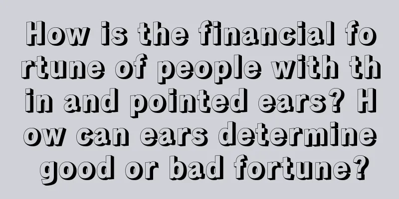 How is the financial fortune of people with thin and pointed ears? How can ears determine good or bad fortune?