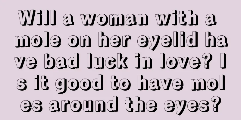 Will a woman with a mole on her eyelid have bad luck in love? Is it good to have moles around the eyes?