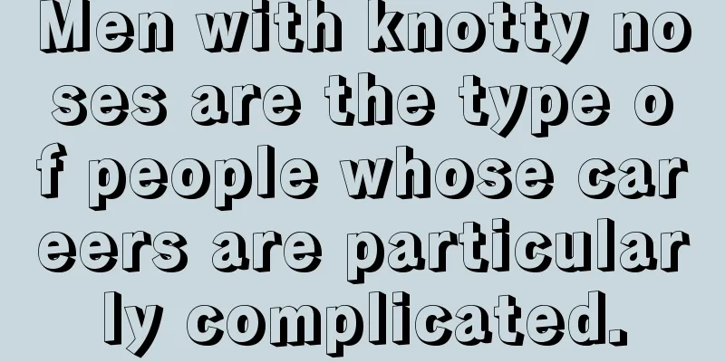 Men with knotty noses are the type of people whose careers are particularly complicated.