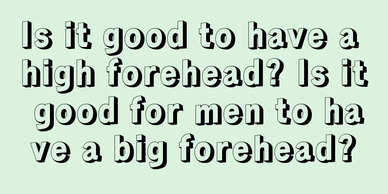 Is it good to have a high forehead? Is it good for men to have a big forehead?