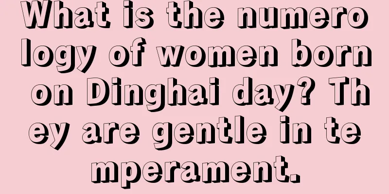 What is the numerology of women born on Dinghai day? They are gentle in temperament.