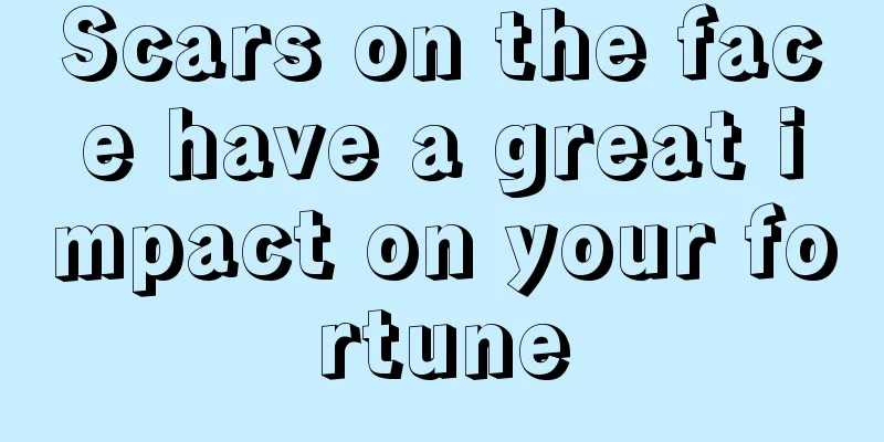 Scars on the face have a great impact on your fortune