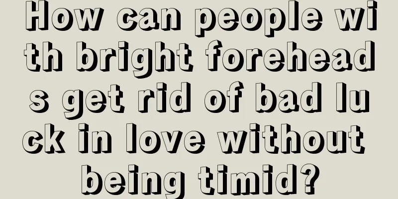 How can people with bright foreheads get rid of bad luck in love without being timid?