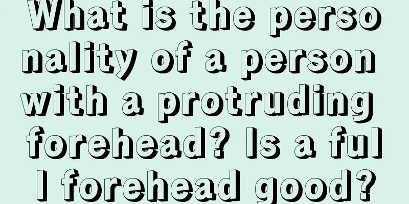 What is the personality of a person with a protruding forehead? Is a full forehead good?
