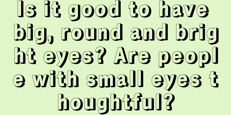 Is it good to have big, round and bright eyes? Are people with small eyes thoughtful?