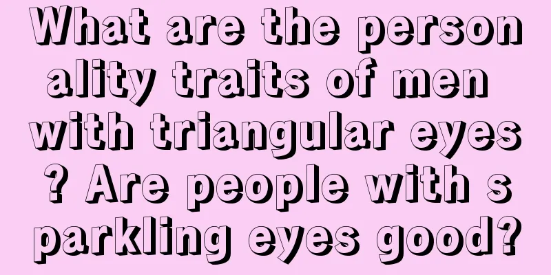 What are the personality traits of men with triangular eyes? Are people with sparkling eyes good?
