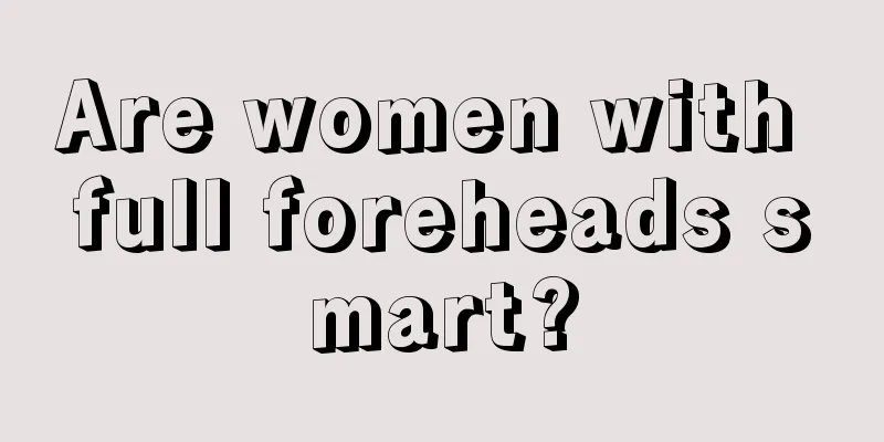 Are women with full foreheads smart?